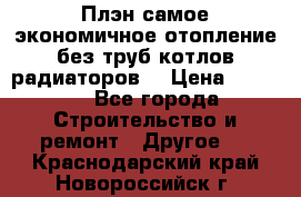 Плэн самое экономичное отопление без труб котлов радиаторов  › Цена ­ 1 150 - Все города Строительство и ремонт » Другое   . Краснодарский край,Новороссийск г.